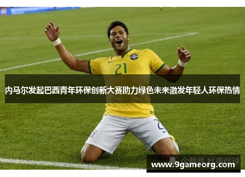 内马尔发起巴西青年环保创新大赛助力绿色未来激发年轻人环保热情 内马尔发起巴西青年环保创新大赛助力绿色未来激发年轻人环保热情