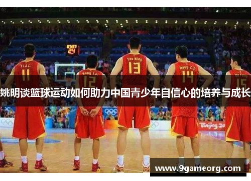 姚明谈篮球运动如何助力中国青少年自信心的培养与成长 姚明谈篮球运动如何助力中国青少年自信心的培养与成长