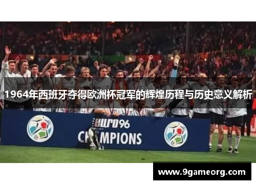 1964年西班牙夺得欧洲杯冠军的辉煌历程与历史意义解析 1964年西班牙夺得欧洲杯冠军的辉煌历程与历史意义解析