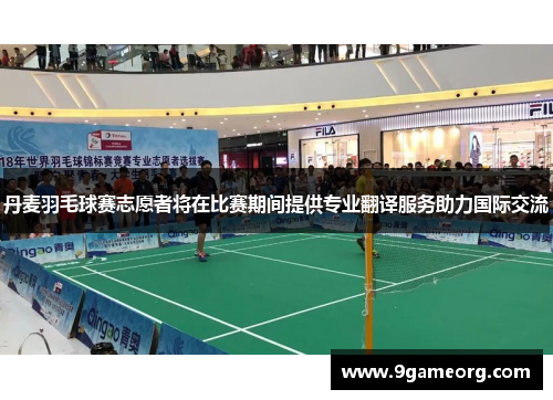 丹麦羽毛球赛志愿者将在比赛期间提供专业翻译服务助力国际交流 丹麦羽毛球赛志愿者将在比赛期间提供专业翻译服务助力国际交流