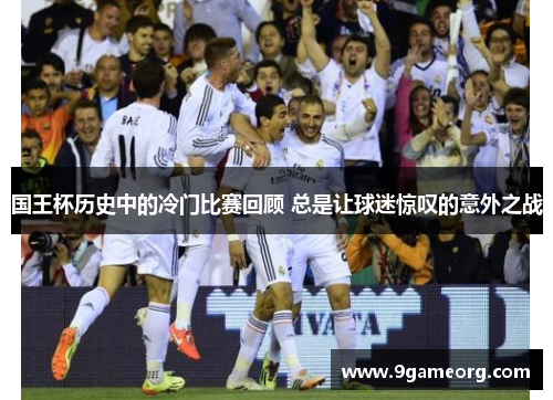国王杯历史中的冷门比赛回顾 总是让球迷惊叹的意外之战 国王杯历史中的冷门比赛回顾 总是让球迷惊叹的意外之战