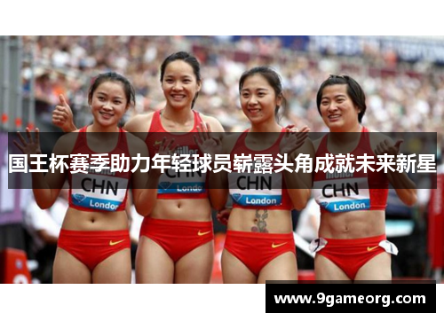 国王杯赛季助力年轻球员崭露头角成就未来新星 国王杯赛季助力年轻球员崭露头角成就未来新星