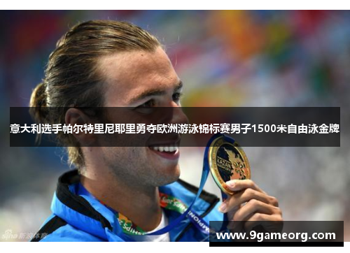 意大利选手帕尔特里尼耶里勇夺欧洲游泳锦标赛男子1500米自由泳金牌 意大利选手帕尔特里尼耶里勇夺欧洲游泳锦标赛男子1500米自由泳金牌