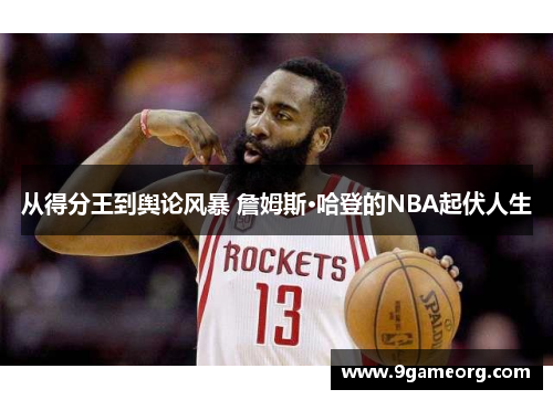 从得分王到舆论风暴 詹姆斯·哈登的NBA起伏人生 从得分王到舆论风暴 詹姆斯·哈登的NBA起伏人生