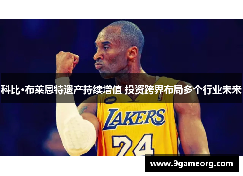 科比·布莱恩特遗产持续增值 投资跨界布局多个行业未来 科比·布莱恩特遗产持续增值 投资跨界布局多个行业未来