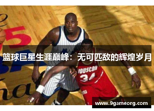 篮球巨星生涯巅峰：无可匹敌的辉煌岁月
