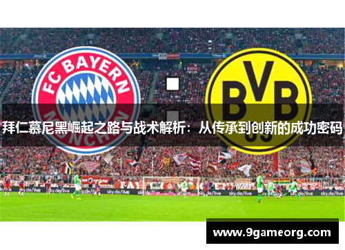 拜仁慕尼黑崛起之路与战术解析:从传承到创新的成功密码 拜仁慕尼黑崛起之路与战术解析:从传承到创新的成功密码