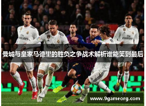 曼城与皇家马德里的胜负之争战术解析谁能笑到最后