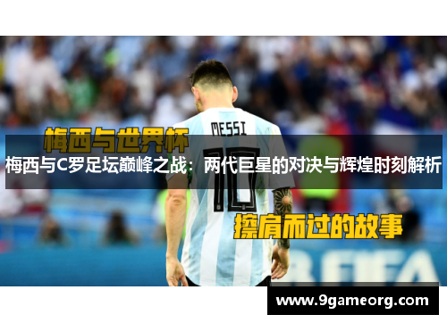 梅西与C罗足坛巅峰之战:两代巨星的对决与辉煌时刻解析 梅西与C罗足坛巅峰之战:两代巨星的对决与辉煌时刻解析
