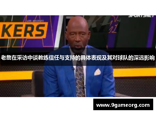 老詹在采访中谈教练信任与支持的具体表现及其对球队的深远影响 老詹在采访中谈教练信任与支持的具体表现及其对球队的深远影响