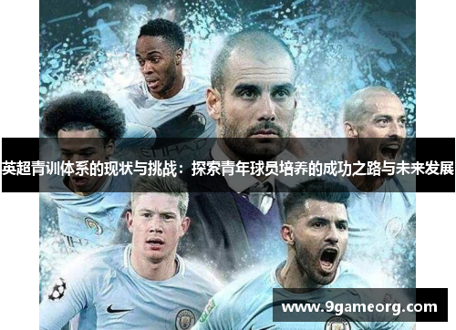 英超青训体系的现状与挑战：探索青年球员培养的成功之路与未来发展