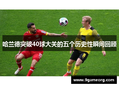 哈兰德突破40球大关的五个历史性瞬间回顾