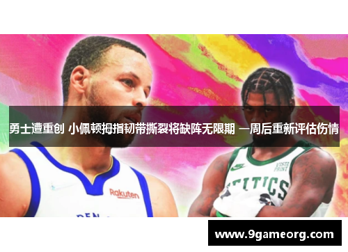 勇士遭重创 小佩顿拇指韧带撕裂将缺阵无限期 一周后重新评估伤情