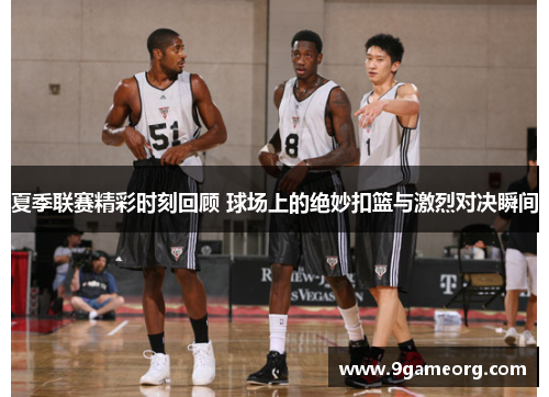 夏季联赛精彩时刻回顾 球场上的绝妙扣篮与激烈对决瞬间 夏季联赛精彩时刻回顾 球场上的绝妙扣篮与激烈对决瞬间