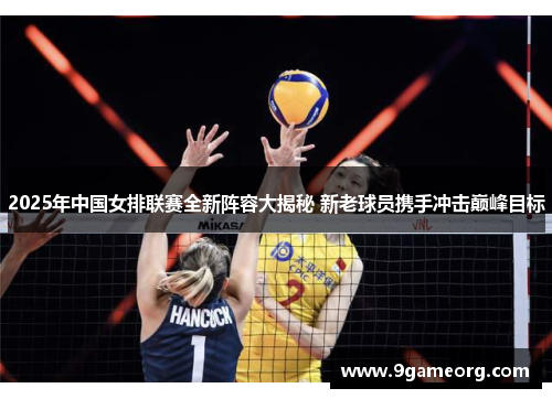 2025年中国女排联赛全新阵容大揭秘 新老球员携手冲击巅峰目标 2025年中国女排联赛全新阵容大揭秘 新老球员携手冲击巅峰目标