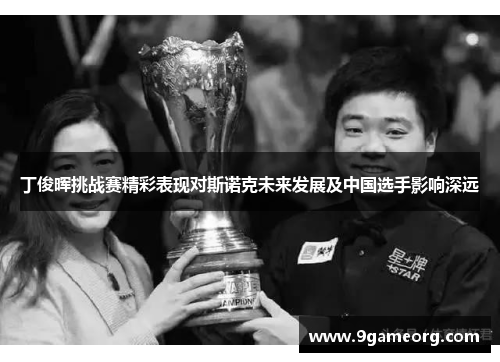 丁俊晖挑战赛精彩表现对斯诺克未来发展及中国选手影响深远