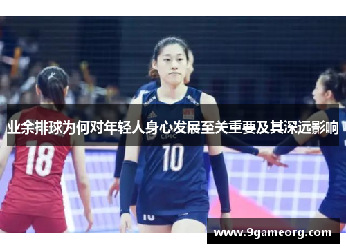 业余排球为何对年轻人身心发展至关重要及其深远影响