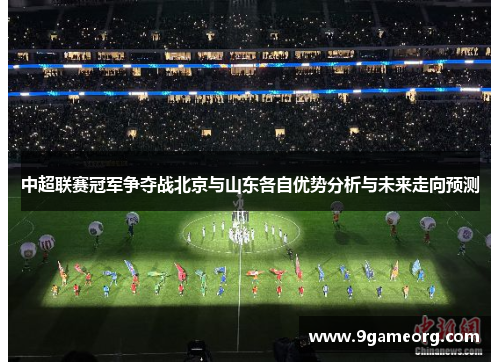 中超联赛冠军争夺战北京与山东各自优势分析与未来走向预测