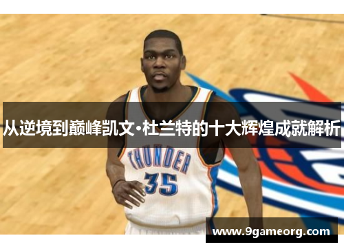 从逆境到巅峰凯文·杜兰特的十大辉煌成就解析