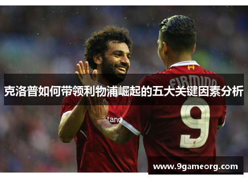 克洛普如何带领利物浦崛起的五大关键因素分析