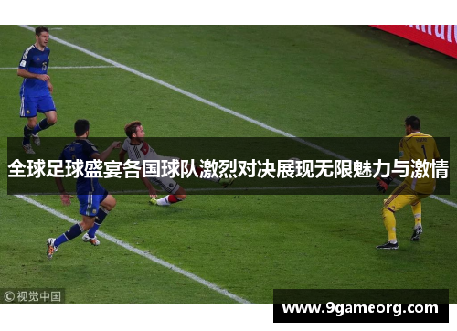 全球足球盛宴各国球队激烈对决展现无限魅力与激情