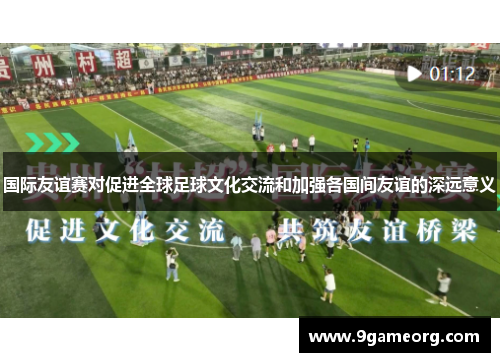 国际友谊赛对促进全球足球文化交流和加强各国间友谊的深远意义 国际友谊赛对促进全球足球文化交流和加强各国间友谊的深远意义