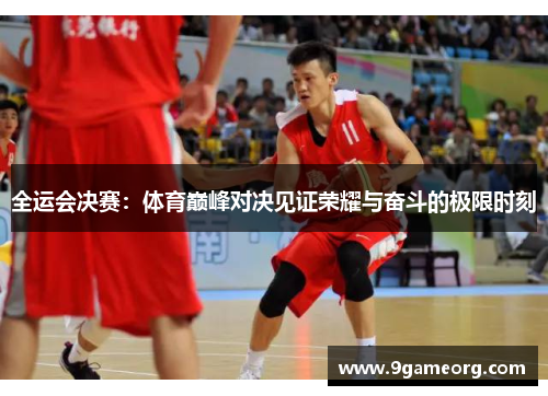 全运会决赛：体育巅峰对决见证荣耀与奋斗的极限时刻