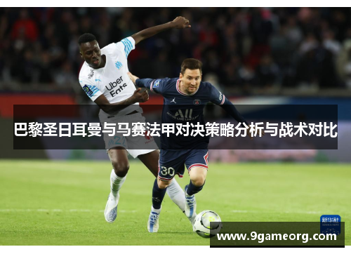 巴黎圣日耳曼与马赛法甲对决策略分析与战术对比 巴黎圣日耳曼与马赛法甲对决策略分析与战术对比