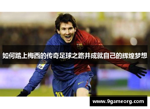 如何踏上梅西的传奇足球之路并成就自己的辉煌梦想