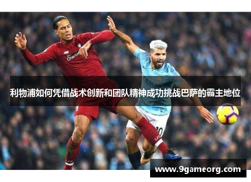 利物浦如何凭借战术创新和团队精神成功挑战巴萨的霸主地位 利物浦如何凭借战术创新和团队精神成功挑战巴萨的霸主地位