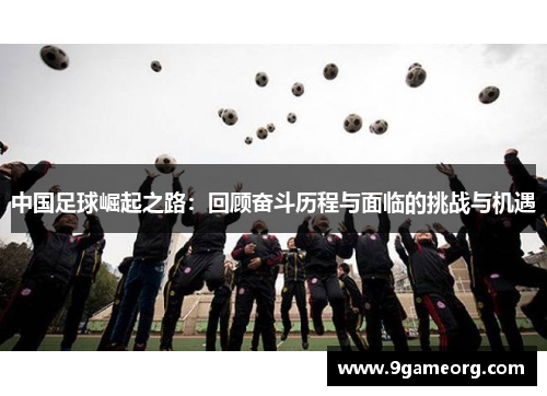 中国足球崛起之路:回顾奋斗历程与面临的挑战与机遇 中国足球崛起之路:回顾奋斗历程与面临的挑战与机遇