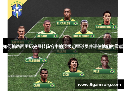 如何挑选西甲历史最佳阵容中的顶级明星球员并评估他们的贡献 如何挑选西甲历史最佳阵容中的顶级明星球员并评估他们的贡献