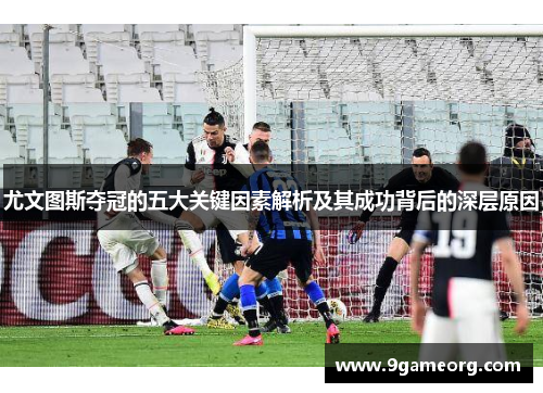 尤文图斯夺冠的五大关键因素解析及其成功背后的深层原因