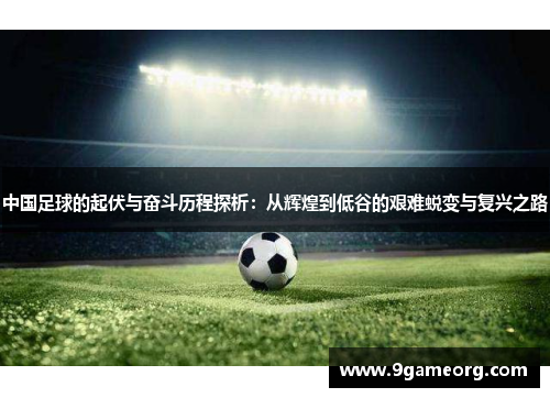 中国足球的起伏与奋斗历程探析：从辉煌到低谷的艰难蜕变与复兴之路