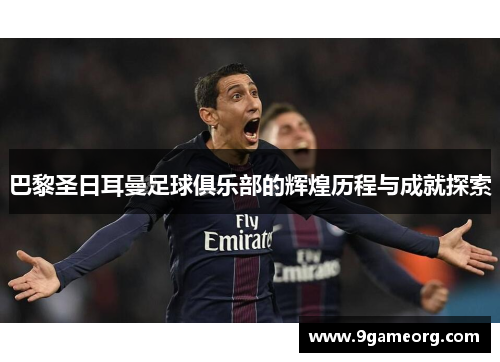 巴黎圣日耳曼足球俱乐部的辉煌历程与成就探索 巴黎圣日耳曼足球俱乐部的辉煌历程与成就探索