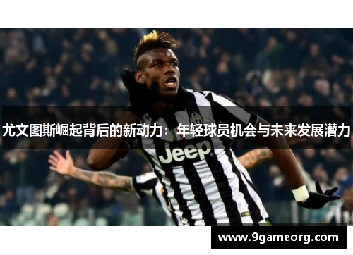 尤文图斯崛起背后的新动力：年轻球员机会与未来发展潜力