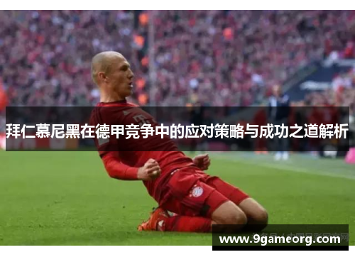拜仁慕尼黑在德甲竞争中的应对策略与成功之道解析