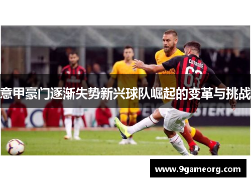 意甲豪门逐渐失势新兴球队崛起的变革与挑战