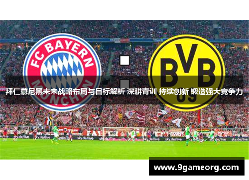 拜仁慕尼黑未来战略布局与目标解析 深耕青训 持续创新 锻造强大竞争力 拜仁慕尼黑未来战略布局与目标解析 深耕青训 持续创新 锻造强大竞争力