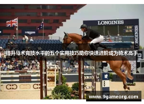 提升马术竞技水平的五个实用技巧助你快速进阶成为骑术高手 提升马术竞技水平的五个实用技巧助你快速进阶成为骑术高手