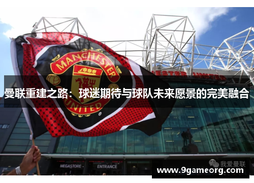 曼联重建之路：球迷期待与球队未来愿景的完美融合