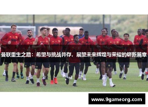 曼联重生之路：希望与挑战并存，展望未来辉煌与荣耀的崭新篇章