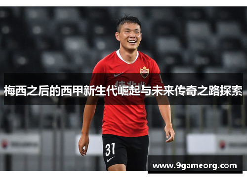 梅西之后的西甲新生代崛起与未来传奇之路探索