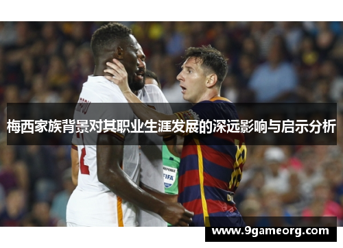 梅西家族背景对其职业生涯发展的深远影响与启示分析