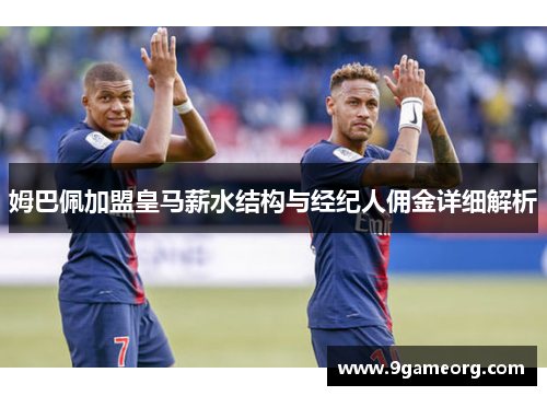 姆巴佩加盟皇马薪水结构与经纪人佣金详细解析