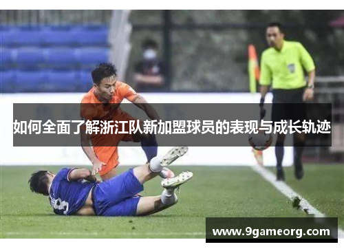如何全面了解浙江队新加盟球员的表现与成长轨迹