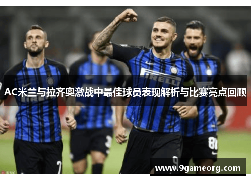 AC米兰与拉齐奥激战中最佳球员表现解析与比赛亮点回顾