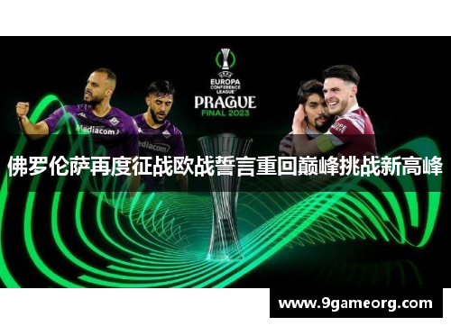 佛罗伦萨再度征战欧战誓言重回巅峰挑战新高峰 佛罗伦萨再度征战欧战誓言重回巅峰挑战新高峰