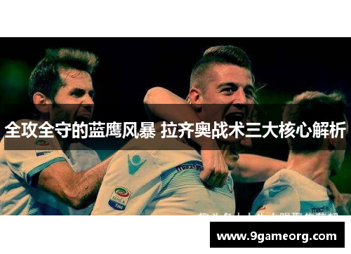 全攻全守的蓝鹰风暴 拉齐奥战术三大核心解析 全攻全守的蓝鹰风暴 拉齐奥战术三大核心解析