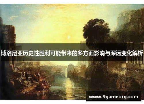 博洛尼亚历史性胜利可能带来的多方面影响与深远变化解析 博洛尼亚历史性胜利可能带来的多方面影响与深远变化解析